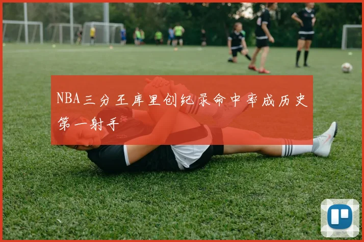 NBA三分王库里创纪录命中率成历史第一射手
