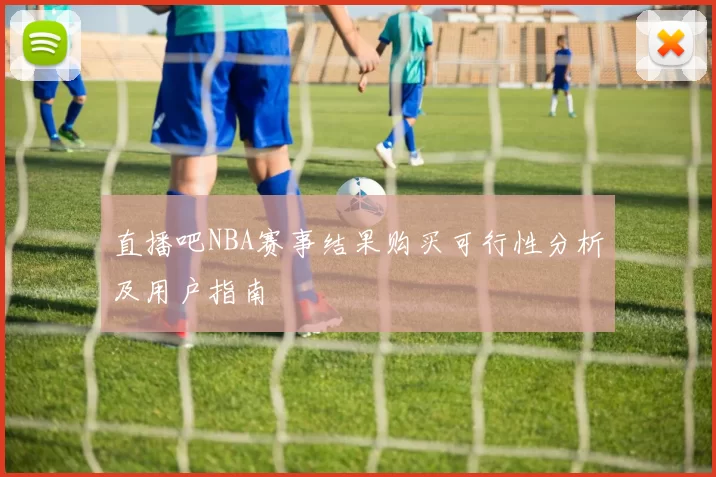 直播吧NBA赛事结果购买可行性分析及用户指南