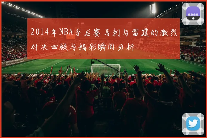2014年NBA季后赛马刺与雷霆的激烈对决回顾与精彩瞬间分析