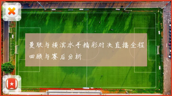 曼联与横滨水手精彩对决直播全程回顾与赛后分析
