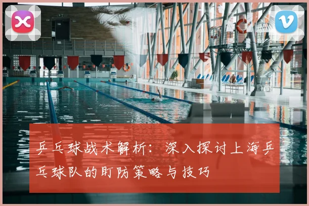 乒乓球战术解析：深入探讨上海乒乓球队的盯防策略与技巧