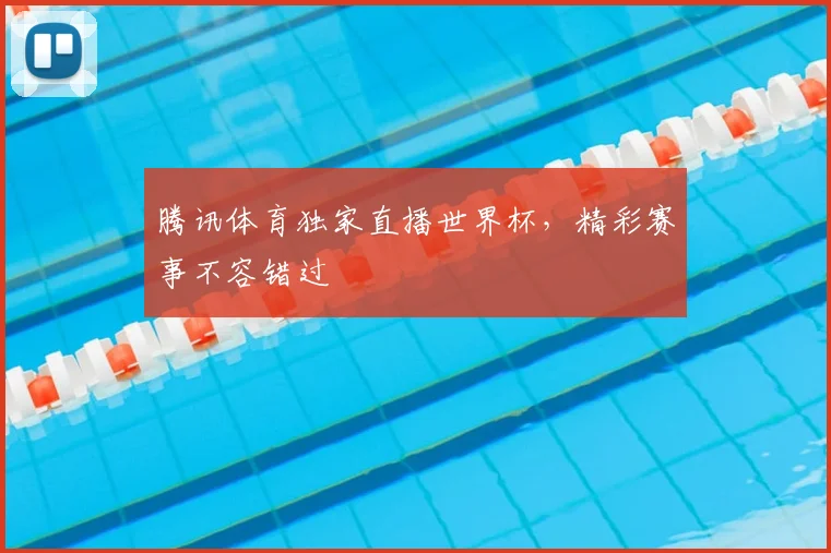 腾讯体育独家直播世界杯，精彩赛事不容错过