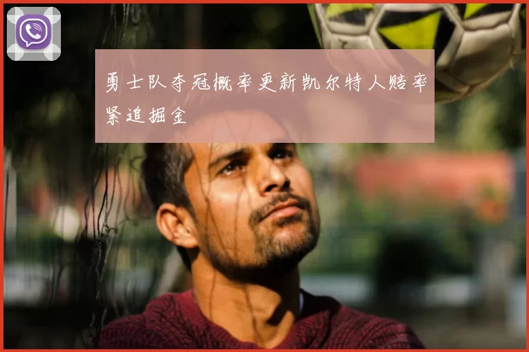 勇士队夺冠概率更新凯尔特人赔率紧追掘金