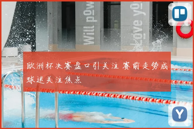 欧洲杯决赛盘口引关注 赛前走势成球迷关注焦点