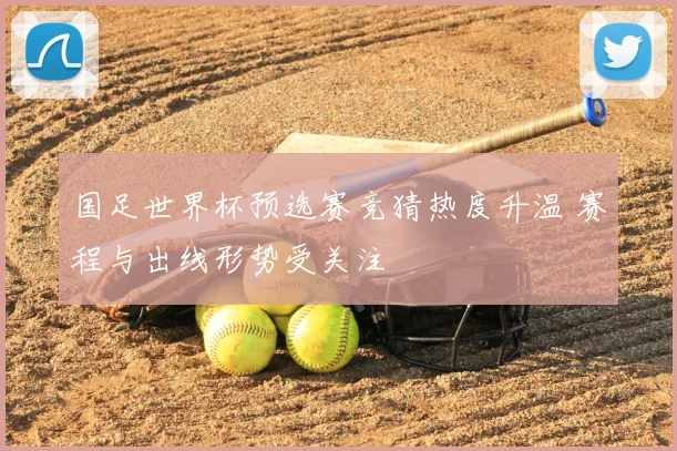 国足世界杯预选赛竞猜热度升温 赛程与出线形势受关注