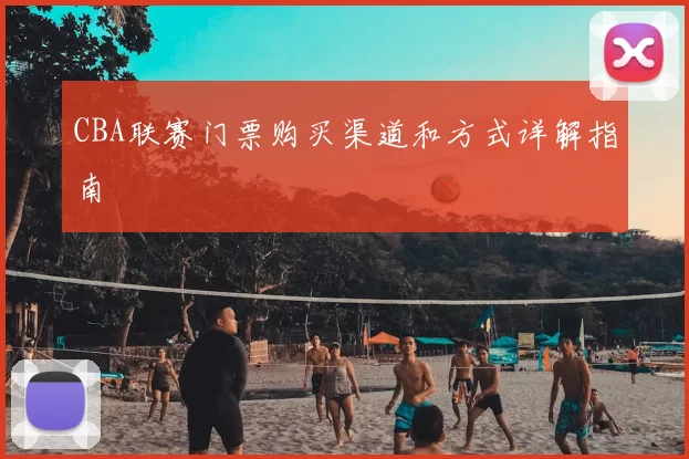 CBA联赛门票购买渠道和方式详解指南