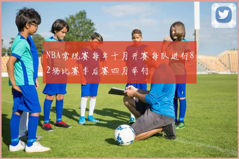 NBA常规赛每年十月开赛每队进行82场比赛季后赛四月举行