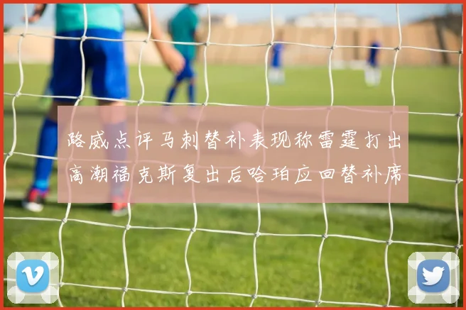 路威点评马刺替补表现称雷霆打出高潮福克斯复出后哈珀应回替补席