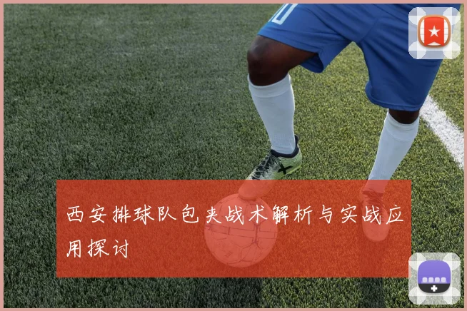 西安排球队包夹战术解析与实战应用探讨