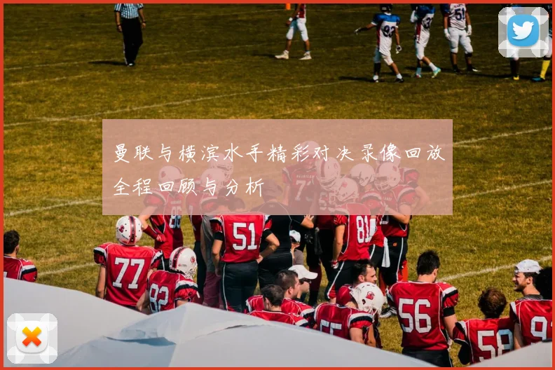 曼联与横滨水手精彩对决录像回放全程回顾与分析