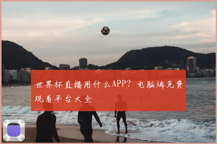 世界杯直播用什么APP?电脑端免费观看平台大全