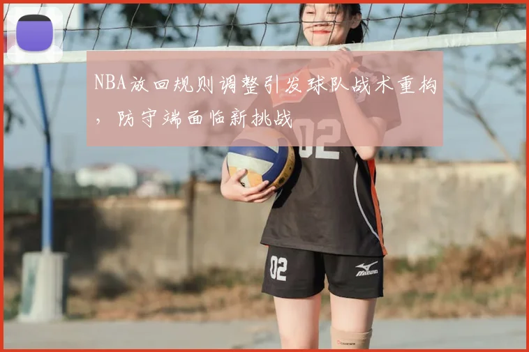 NBA放回规则调整引发球队战术重构,防守端面临新挑战