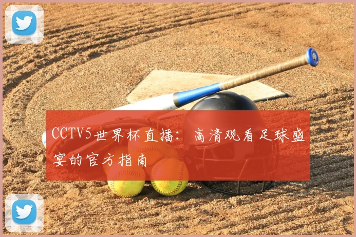 CCTV5世界杯直播：高清观看足球盛宴的官方指南
