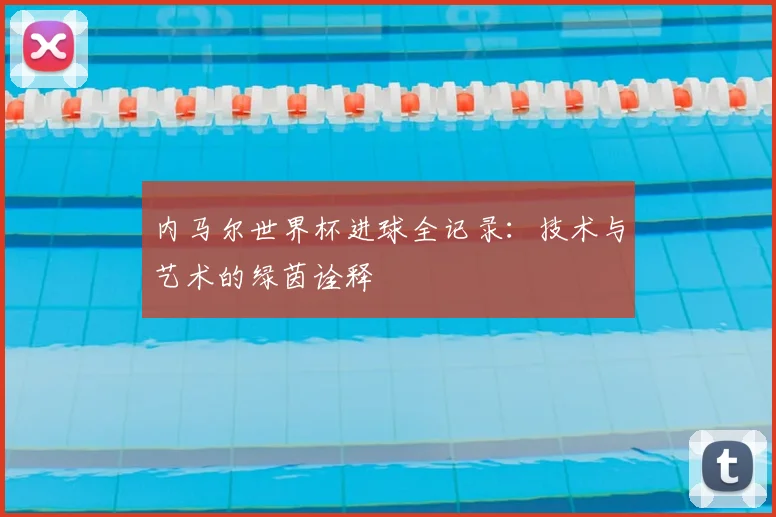 内马尔世界杯进球全记录：技术与艺术的绿茵诠释