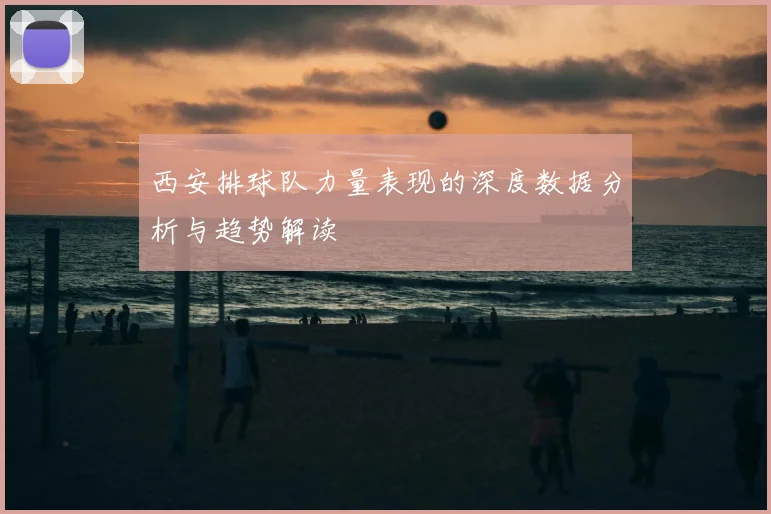 西安排球队力量表现的深度数据分析与趋势解读