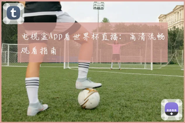 电视盒App看世界杯直播：高清流畅观看指南