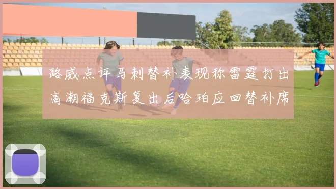 路威点评马刺替补表现称雷霆打出高潮福克斯复出后哈珀应回替补席