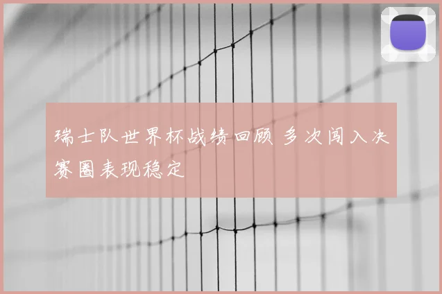 瑞士队世界杯战绩回顾 多次闯入决赛圈表现稳定
