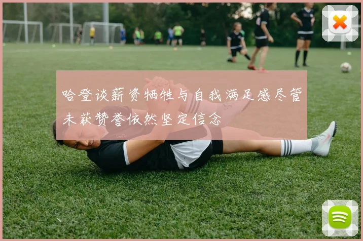 哈登谈薪资牺牲与自我满足感尽管未获赞誉依然坚定信念