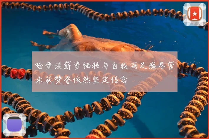 哈登谈薪资牺牲与自我满足感尽管未获赞誉依然坚定信念