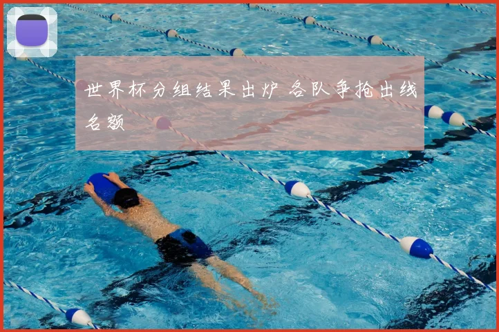 世界杯分组结果出炉 各队争抢出线名额