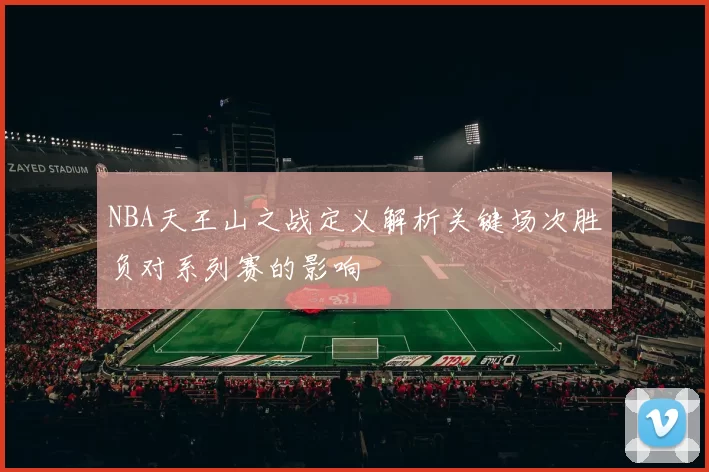 NBA天王山之战定义解析关键场次胜负对系列赛的影响