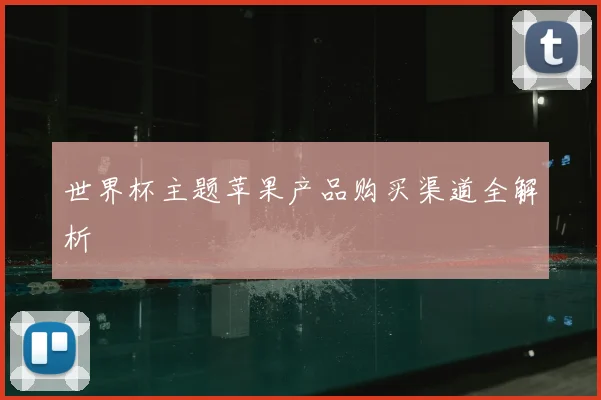 世界杯主题苹果产品购买渠道全解析