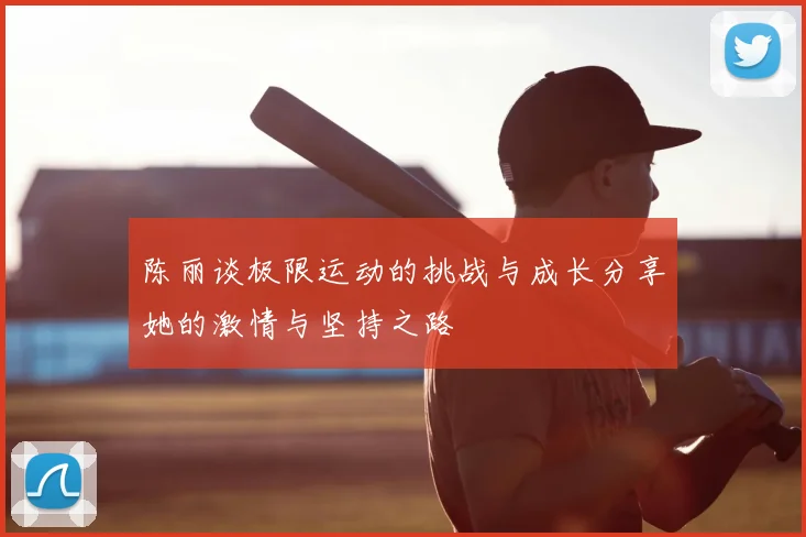 陈丽谈极限运动的挑战与成长分享她的激情与坚持之路