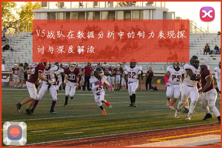 V5战队在数据分析中的耐力表现探讨与深度解读
