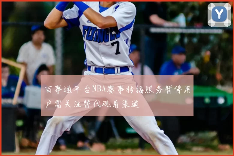 百事通平台NBA赛事转播服务暂停用户需关注替代观看渠道