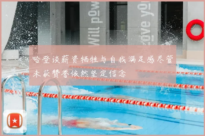 哈登谈薪资牺牲与自我满足感尽管未获赞誉依然坚定信念