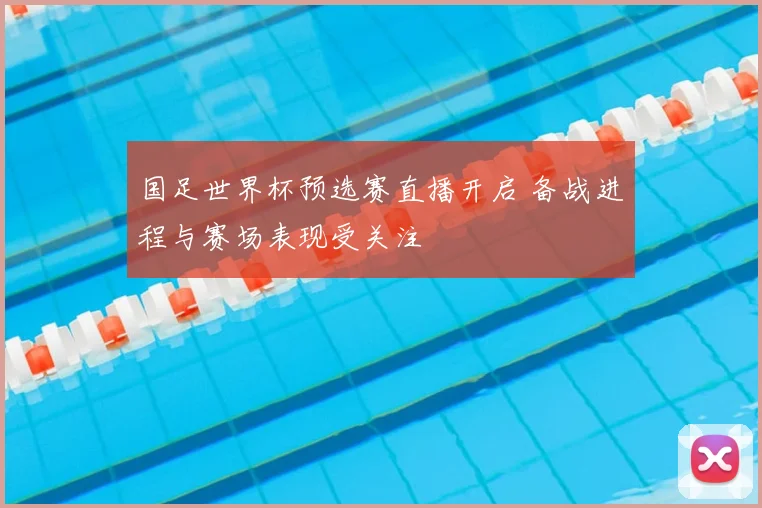 国足世界杯预选赛直播开启 备战进程与赛场表现受关注
