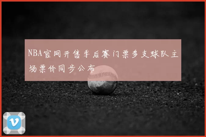 NBA官网开售季后赛门票多支球队主场票价同步公布