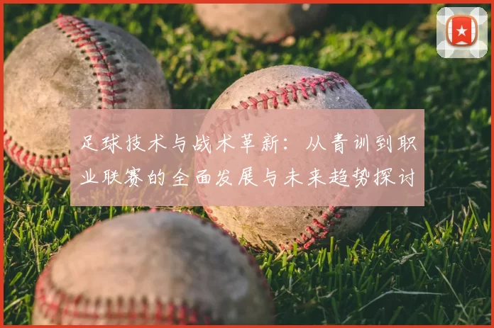 足球技术与战术革新：从青训到职业联赛的全面发展与未来趋势探讨