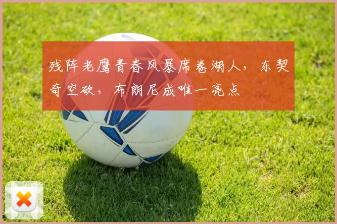 残阵老鹰青春风暴席卷湖人，东契奇空砍，布朗尼成唯一亮点