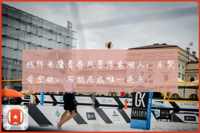 残阵老鹰青春风暴席卷湖人，东契奇空砍，布朗尼成唯一亮点
