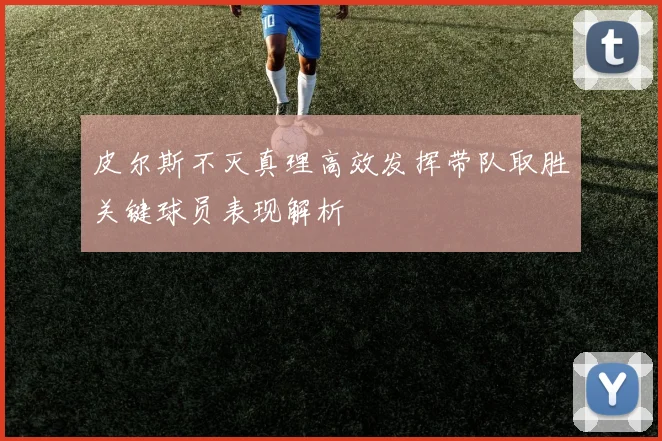 皮尔斯不灭真理高效发挥带队取胜关键球员表现解析