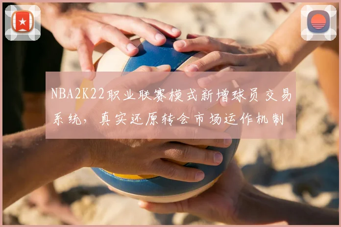NBA2K22职业联赛模式新增球员交易系统,真实还原转会市场运作机制
