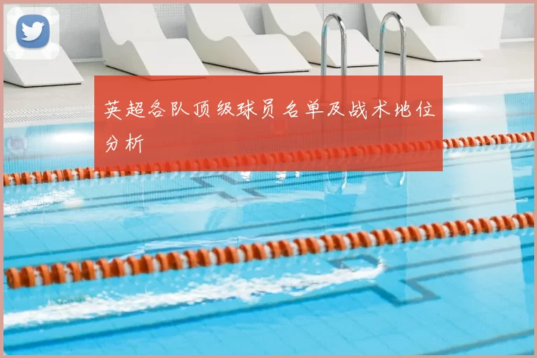 英超各队顶级球员名单及战术地位分析