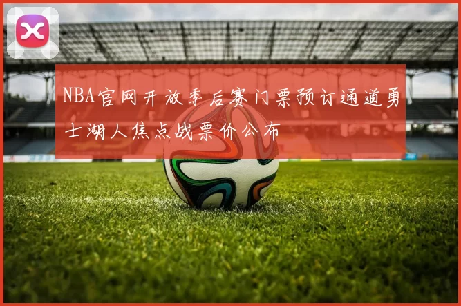 NBA官网开放季后赛门票预订通道勇士湖人焦点战票价公布