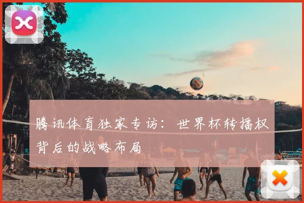 腾讯体育独家专访：世界杯转播权背后的战略布局