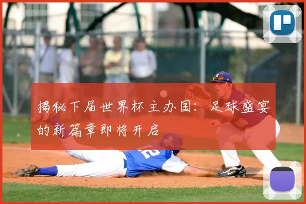 揭秘下届世界杯主办国：足球盛宴的新篇章即将开启