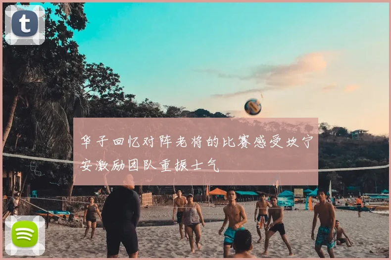 华子回忆对阵老将的比赛感受坎宁安激励团队重振士气
