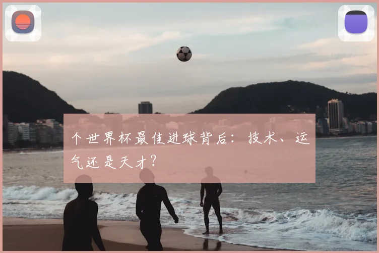 个世界杯最佳进球背后：技术、运气还是天才？