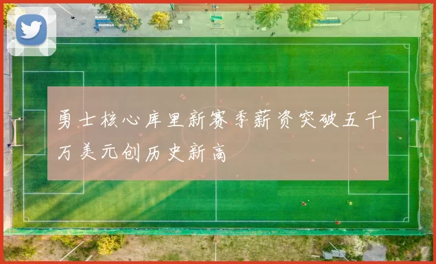 勇士核心库里新赛季薪资突破五千万美元创历史新高