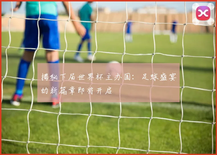 揭秘下届世界杯主办国：足球盛宴的新篇章即将开启