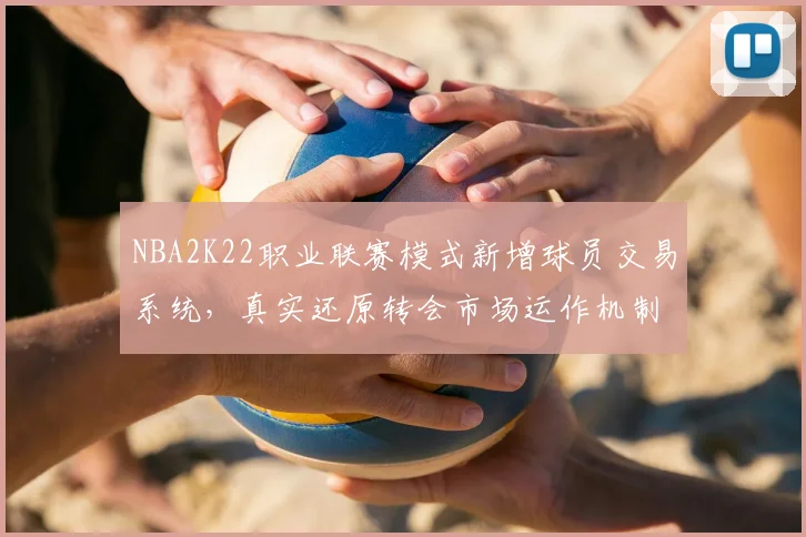 NBA2K22职业联赛模式新增球员交易系统,真实还原转会市场运作机制