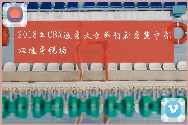 2018年CBA选秀大会举行新秀集中亮相选秀现场