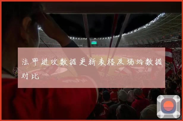 法甲进攻数据更新表格及场均数据对比