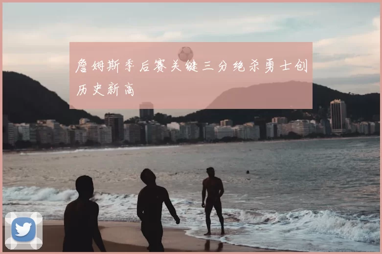 詹姆斯季后赛关键三分绝杀勇士创历史新高